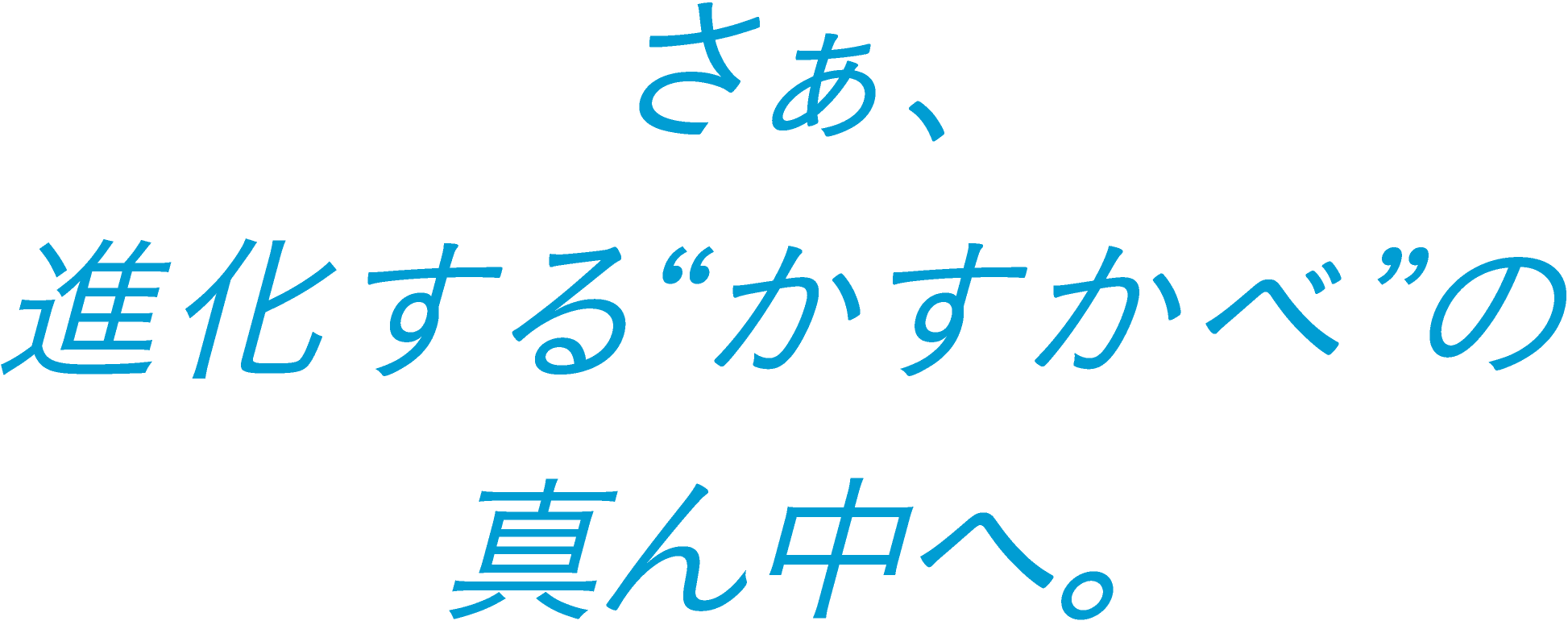 さぁ、進化する“かすかべ”の真ん中へ。