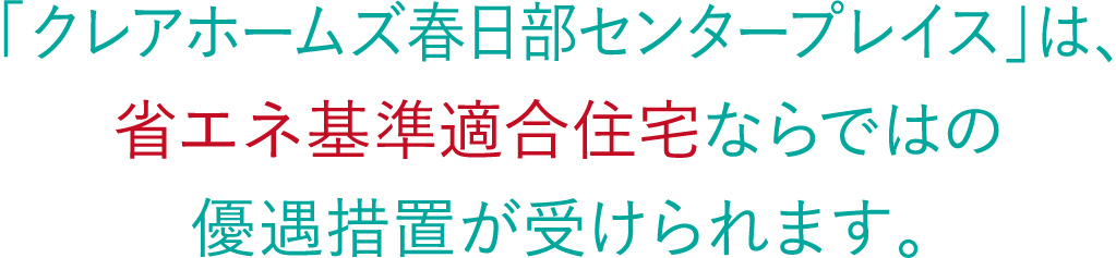 「クレアホームズ春日部センタープレイス」は、省エネ基準適合住宅ならではの優遇措置が受けられます。