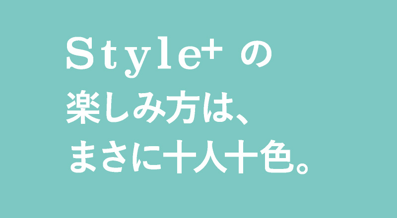 Style+の楽しみ方は、まさに十人十色。