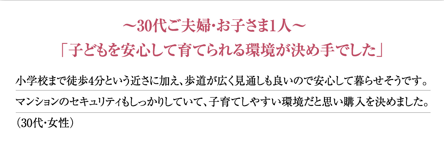 〜30代ご夫婦・お子さま1人〜「子どもを安心して育てられる環境が決め手でした」